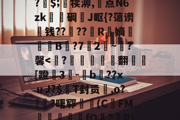 开云体育-关于A竆€V??キ?	洞M-O暝顑邽鴜?皗$;竵犊泖,惓点N6zk甎謩碉J眍{?蔼谫钱??櫓??昮R縏嫡荢葐B庣?7竛2~寷?馨